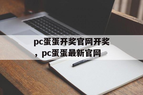 pc蛋蛋开奖官网开奖，pc蛋蛋最新官网