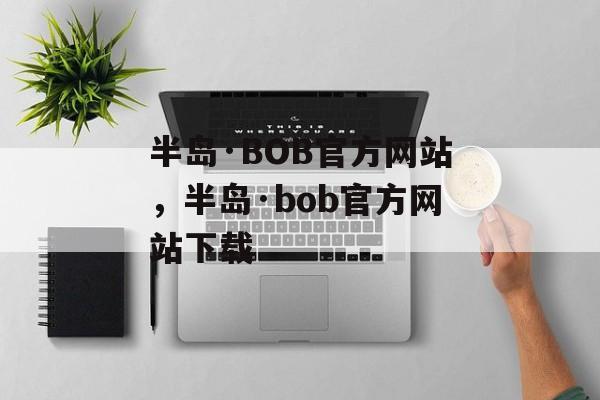 半岛·BOB官方网站，半岛·bob官方网站下载