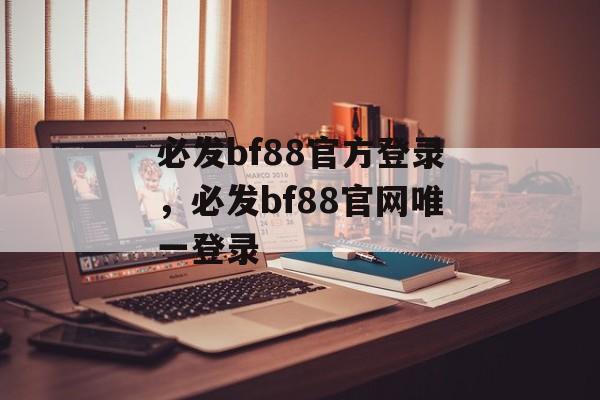 必发bf88官方登录，必发bf88官网唯一登录